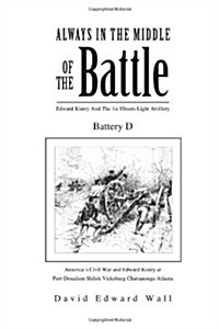 Always In The Middle Of The Battle: Edward Kiniry And The 1st Illinois Light Artillery Battery D: Edward Kiniry And The 1st Illinois Light Artillery B (Paperback)