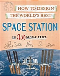 How to Design the Worlds Best Space Station : In 10 Simple Steps (Hardcover, Illustrated ed)