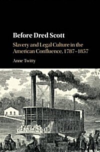 Before Dred Scott : Slavery and Legal Culture in the American Confluence, 1787–1857 (Hardcover)