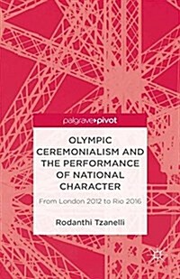 Olympic Ceremonialism and the Performance of National Character : From London 2012 to Rio 2016 (Paperback, 1st ed. 2013)