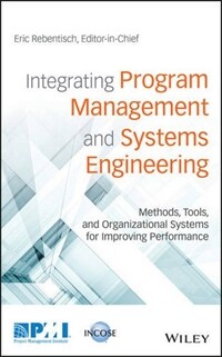 Integrating program management and systems engineering : methods, tools, and organizational systems for improving performance 