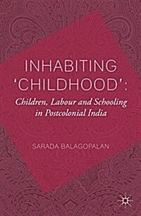 Inhabiting Childhood: Children, Labour and Schooling in Postcolonial India (Paperback)