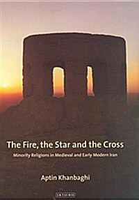 The Fire, the Star and the Cross : Minority Religions in Medieval and Early Modern Iran (Paperback)