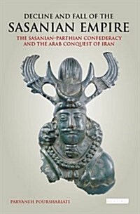 Decline and Fall of the Sasanian Empire : The Sasanian-Parthian Confederacy and the Arab Conquest of Iran (Paperback)