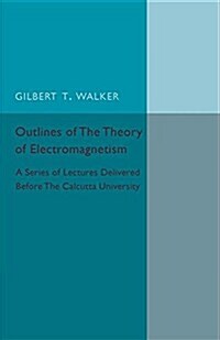 Outlines of the Theory of Electromagnetism : A Series of Lectures Delivered Before the Calcutta University (Paperback)