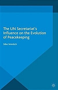 The UN Secretariats Influence on the Evolution of Peacekeeping (Paperback, 1st ed. 2014)