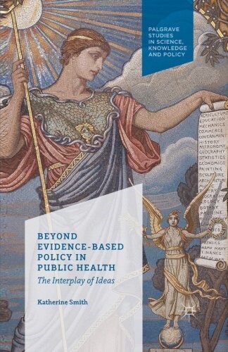 Beyond Evidence Based Policy in Public Health : The Interplay of Ideas (Paperback)