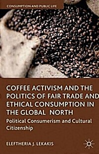 Coffee Activism and the Politics of Fair Trade and Ethical Consumption in the Global North : Political Consumerism and Cultural Citizenship (Paperback)