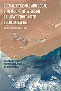 Global, Regional and Local Dimensions of Western Saharas Protracted Decolonization : When a Conflict Gets Old (Hardcover)