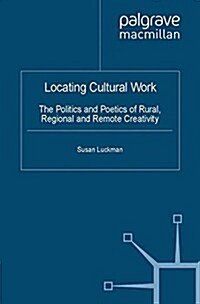 Locating Cultural Work : The Politics and Poetics of Rural, Regional and Remote Creativity (Paperback)