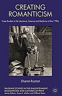 Creating Romanticism : Case Studies in the Literature, Science and Medicine of the 1790s (Paperback)