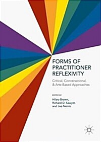 Forms of Practitioner Reflexivity : Critical, Conversational, and Arts-Based Approaches (Hardcover, 1st ed. 2016)