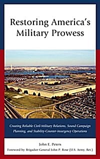 Restoring Americas Military Prowess: Creating Reliable Civil-Military Relations, Sound Campaign Planning and Stability-Counter-Insurgency Operations (Hardcover)