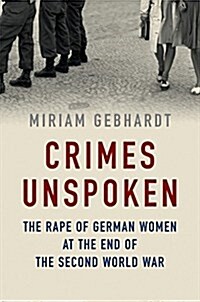 Crimes Unspoken : The Rape of German Women at the End of the Second World War (Hardcover)