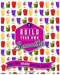 Build Your Own Smoothie : More Than 60,000 Smoothie Combos (Spiral Bound)
