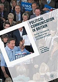 Political Communication in Britain: Polling, Campaigning and Media in the 2015 General Election (Paperback, 2017)