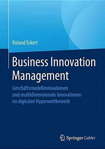 Business Innovation Management: Gesch?tsmodellinnovationen Und Multidimensionale Innovationen Im Digitalen Hyperwettbewerb (Hardcover, 1. Aufl. 2017)