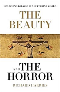 The Beauty and the Horror : Searching For God In A Suffering World (Hardcover)