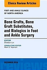 Bone Grafts, Bone Graft Substitutes, and Biologics in Foot and Ankle Surgery, an Issue of Foot and Ankle Clinics of North America: Volume 21-4 (Hardcover)