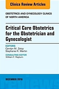 Critical Care Obstetrics for the Obstetrician and Gynecologist, an Issue of Obstetrics and Gynecology Clinics of North America: Volume 43-4 (Hardcover)