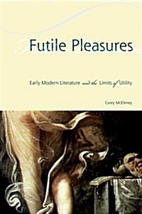 Futile Pleasures: Early Modern Literature and the Limits of Utility (Paperback)