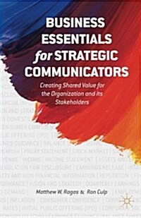 Business Essentials for Strategic Communicators : Creating Shared Value for the Organization and its Stakeholders (Paperback)