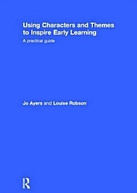 Using Characters and Themes to Inspire Early Learning : A Practical Guide (Hardcover)