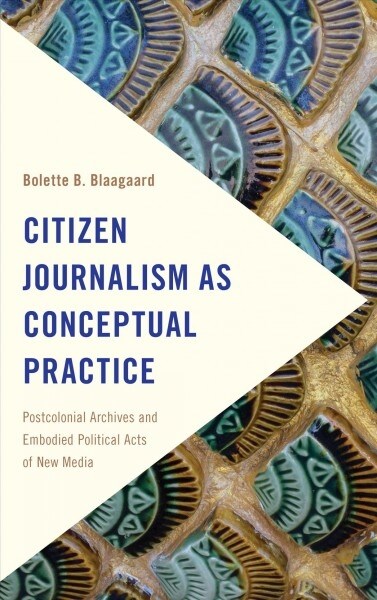 Citizen Journalism as Conceptual Practice : Postcolonial Archives and Embodied Political Acts of New Media (Paperback)