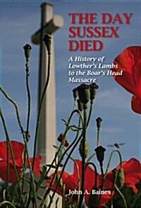 The Day Sussex Died : A History of Lowthers Lambs to the Boars Head Massacre (Hardcover, Revised ed)