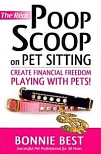 The Real Poop Scoop on Pet Sitting: Create Financial Freedom Playing with Pets! (Paperback)