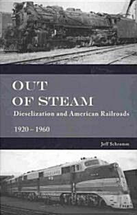 Out of Steam: Dieselization and American Railroads, 1920d1960 (Hardcover)