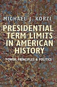 Presidential Term Limits in American History: Power, Principles, and Politics (Hardcover)