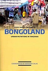 From Dar Es Salaam to Bongoland. Urban Mutations in Tanzania (Paperback)