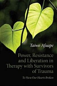 Power, Resistance and Liberation in Therapy with Survivors of Trauma : To Have Our Hearts Broken (Paperback)