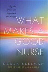 What Makes a Good Nurse : Why the Virtues are Important for Nurses (Paperback)