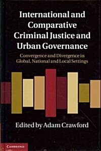 International and Comparative Criminal Justice and Urban Governance : Convergence and Divergence in Global, National and Local Settings (Hardcover)