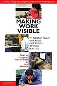 Making Work Visible : Ethnographically Grounded Case Studies of Work Practice (Paperback)