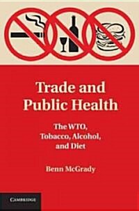 Trade and Public Health : The WTO, Tobacco, Alcohol, and Diet (Hardcover)
