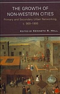 The Growth of Non-Western Cities: Primary and Secondary Urban Networking, C. 900-1900 (Hardcover)