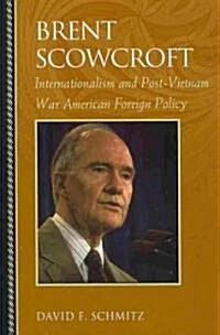 Brent Scowcroft: Internationalism and Post-Vietnam War American Foreign Policy (Hardcover)