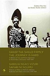 Grasp the Shield Firmly the Journey Is Hard. a History of Luo and Bantu Migrations to North Mara, (Tanzania) 1850-1950 (Paperback)