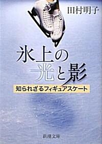 氷上の光と影―知られざるフィギュアスケ-ト (新潮文庫) (文庫)