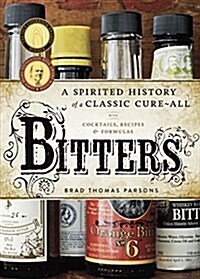 Bitters: A Spirited History of a Classic Cure-All, with Cocktails, Recipes, and Formulas (Hardcover)