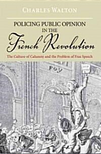 Policing Public Opinion in the French Revolution: The Culture of Calumny and the Problem of Free Speech (Paperback)