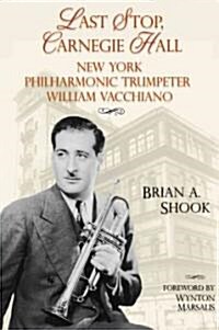 Last Stop, Carnegie Hall: New York Philharmonic Trumpeter William Vacchiano (Hardcover)