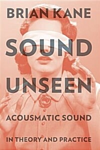 Sound Unseen: Acousmatic Sound in Theory and Practice (Paperback)