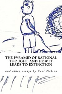 The Pyramid of Rational Thought and How It Leads to Extinction: And Other Essays by Carl Nelson (Paperback)