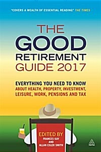 The Good Retirement Guide 2017 : Everything You Need to Know About Health, Property, Investment, Leisure, Work, Pensions and Tax (Paperback, 31 Revised edition)