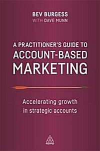 A Practitioners Guide to Account-Based Marketing : Accelerating Growth in Strategic Accounts (Paperback)