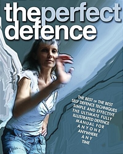 The Perfect Defence: The Best of the Best Self-Defense Manual for Anyone, Anywhere, Anytime. (Paperback)
